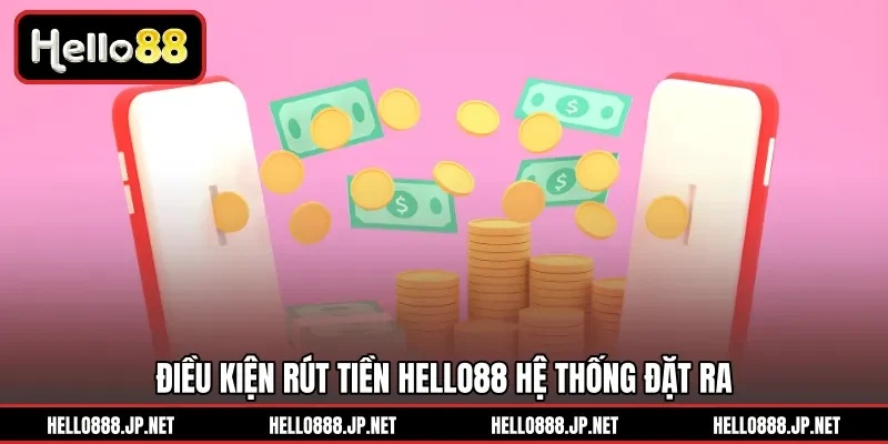 Điều kiện rút tiền HELLO88 hệ thống đặt ra 