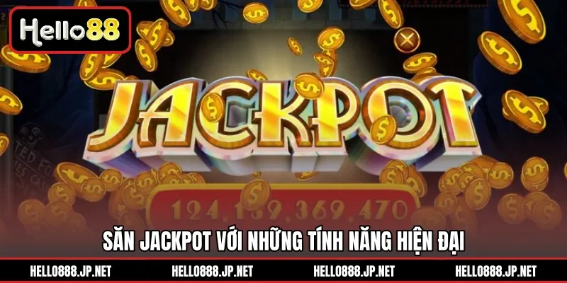 Săn Jackpot với những tính năng hiện đại 
